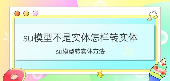 su模型不是实体怎样转实体 su模型转实体方法